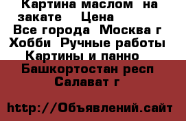 Картина маслом “на закате“ › Цена ­ 1 500 - Все города, Москва г. Хобби. Ручные работы » Картины и панно   . Башкортостан респ.,Салават г.